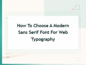 How to Choose the Perfect Modern Sans Serif Font for Web Typography