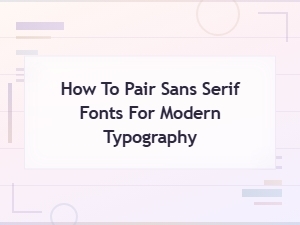 How to Pair Sans Serif Fonts for Stunning Modern Typography